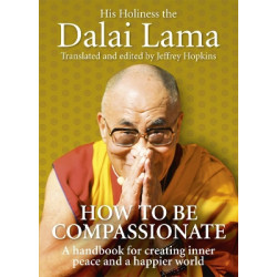 HOW TO BE COMPASSIONATE A HANDBOOK FOR CREATING INNER PEACE AND A HAPPIER WORLD HC
