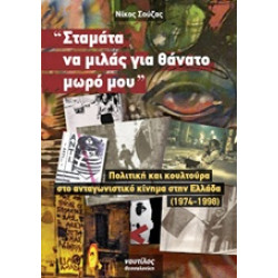 "ΣΤΑΜΑΤΑ ΝΑ ΜΙΛΑΣ ΓΙΑ ΘΑΝΑΤΟ ΜΩΡΟ ΜΟΥ" ΠΟΛΙΤΙΚΗ ΚΑΙ ΚΟΥΛΤΟΥΡΑ ΣΤΟ ΑΝΤΑΓΩΝΙΣΤΙΚΟ ΚΙΝΗΜΑ ΣΤΗΝ ΕΛΛΑΔΑ 1974 - 1998